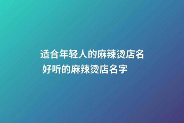 适合年轻人的麻辣烫店名 好听的麻辣烫店名字-第1张-店铺起名-玄机派